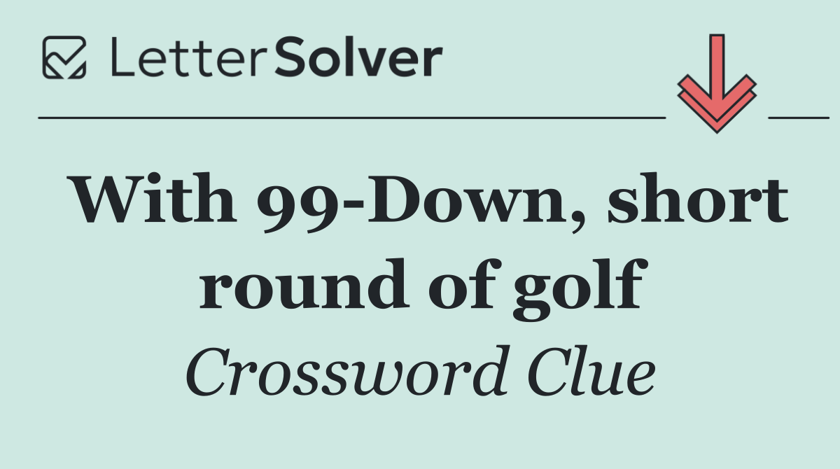 With 99 Down, short round of golf