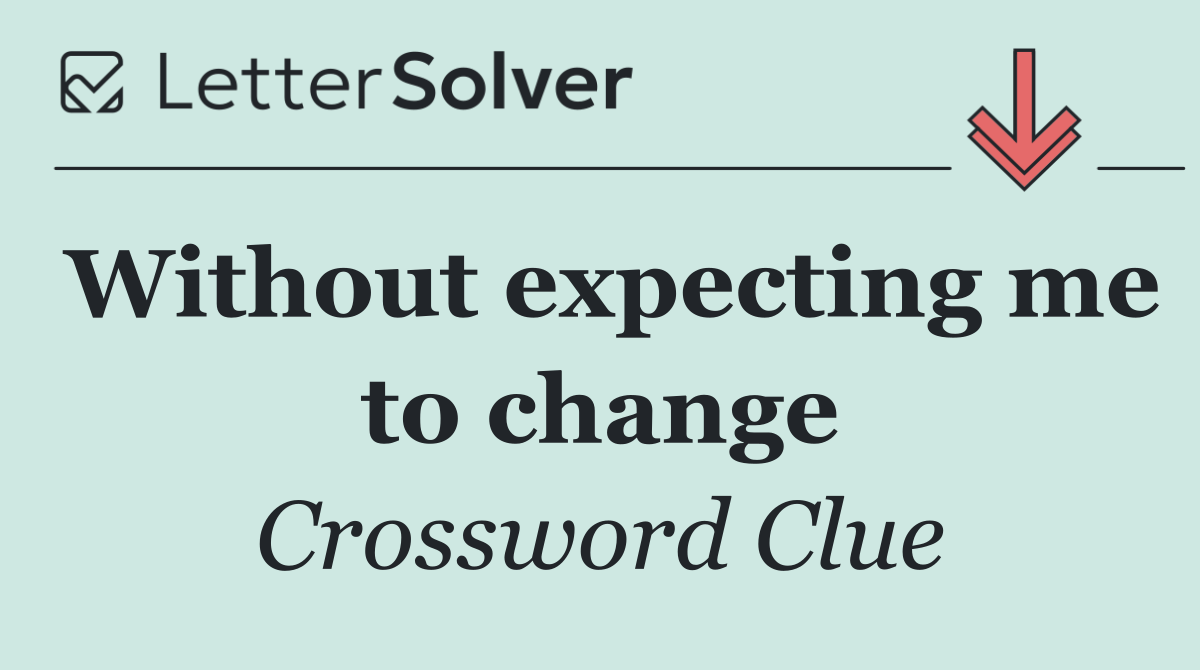 Without expecting me to change