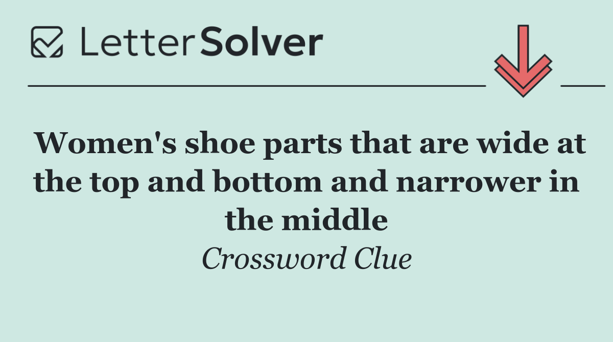 Women's shoe parts that are wide at the top and bottom and narrower in the middle