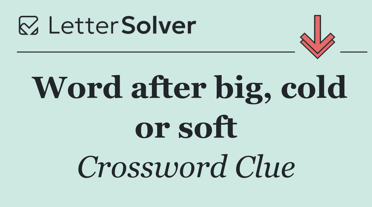 Word after big, cold or soft