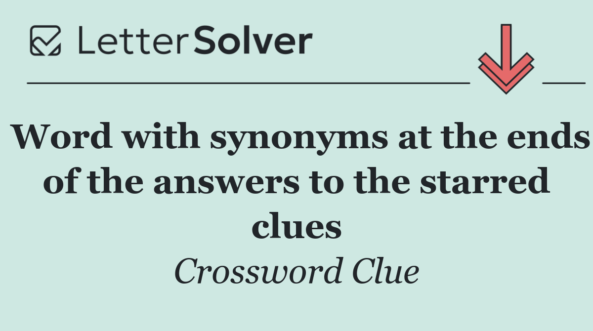 Word with synonyms at the ends of the answers to the starred clues