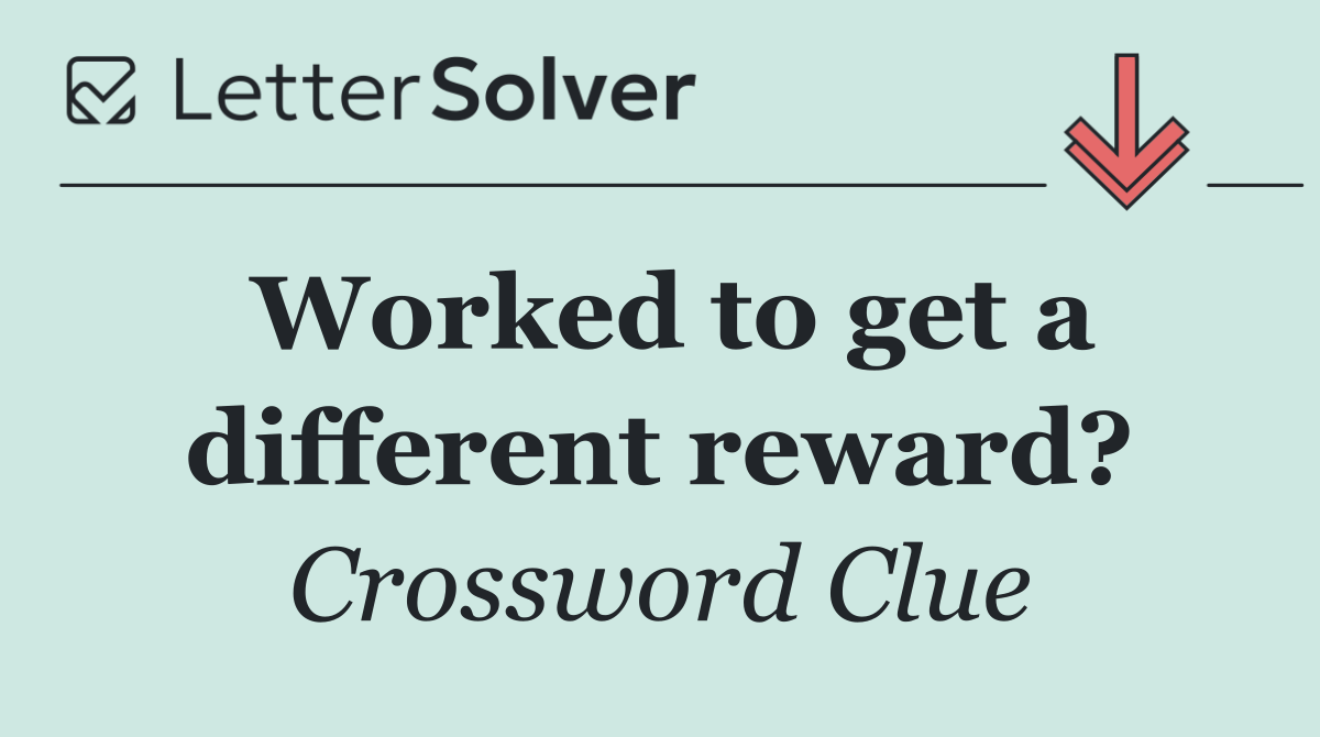 Worked to get a different reward?