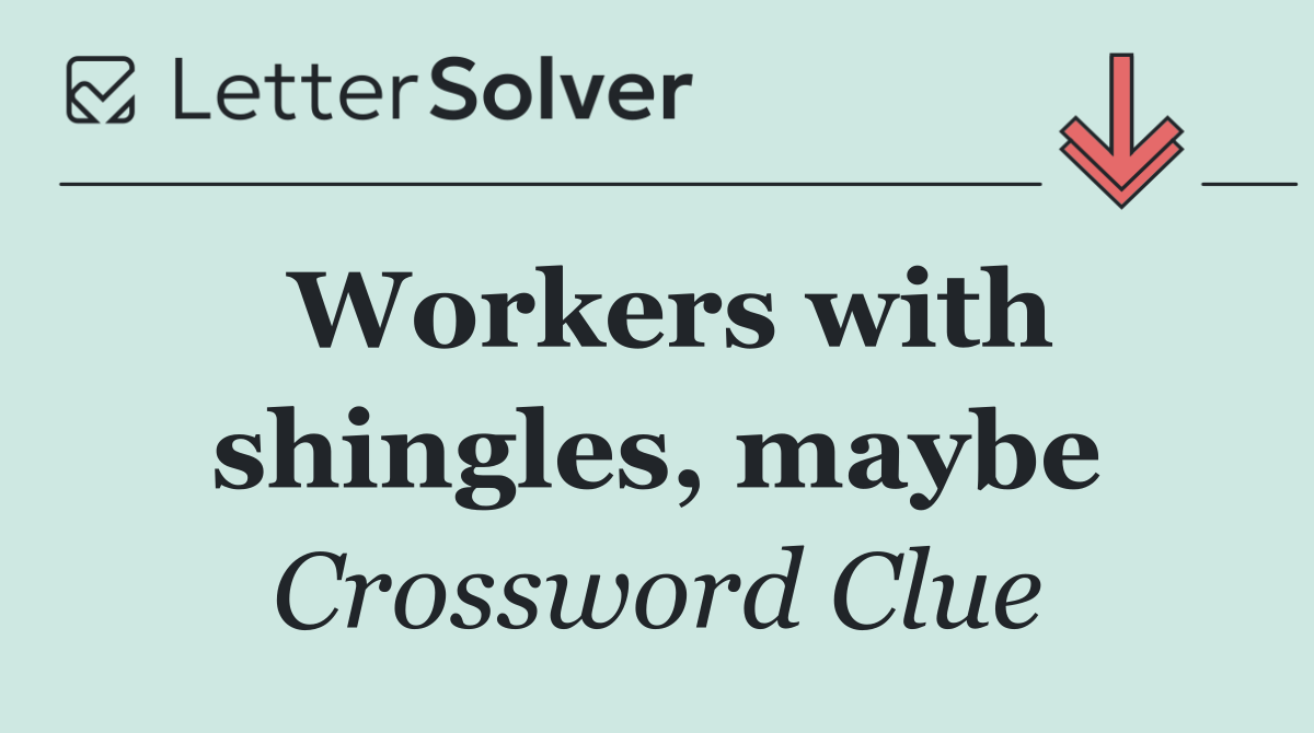 Workers with shingles, maybe