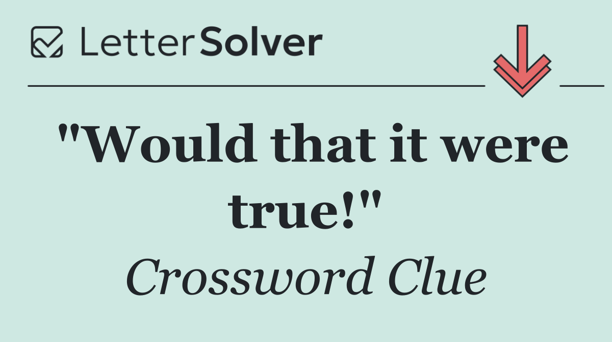 "Would that it were true!"