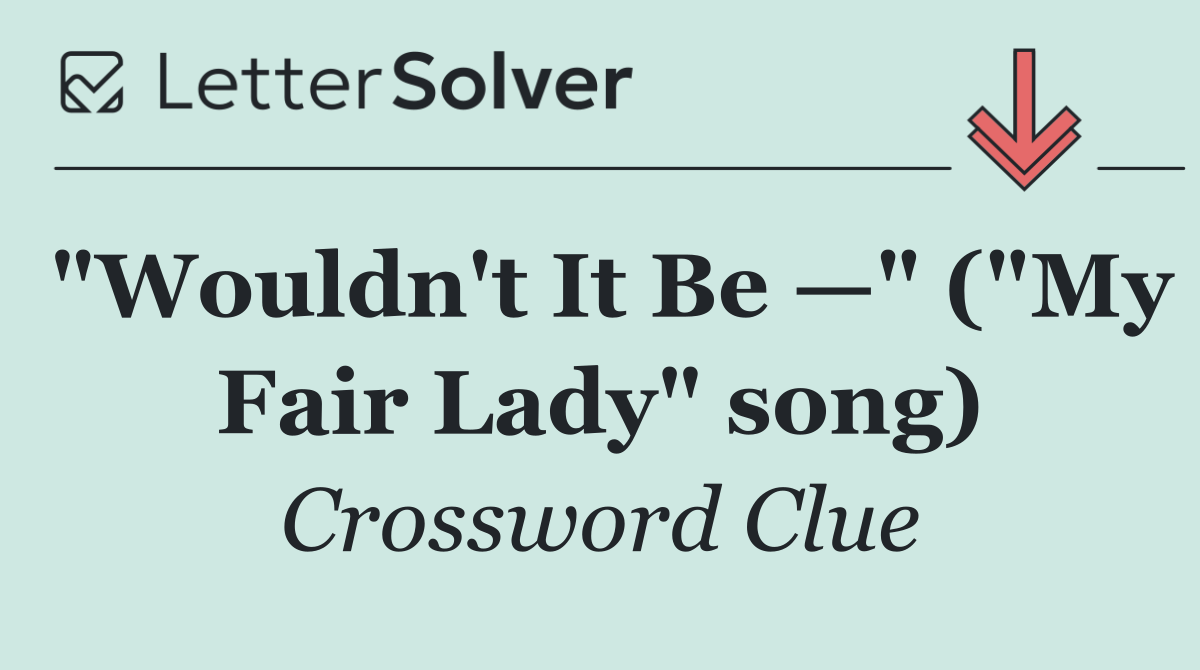 "Wouldn't It Be —" ("My Fair Lady" song)