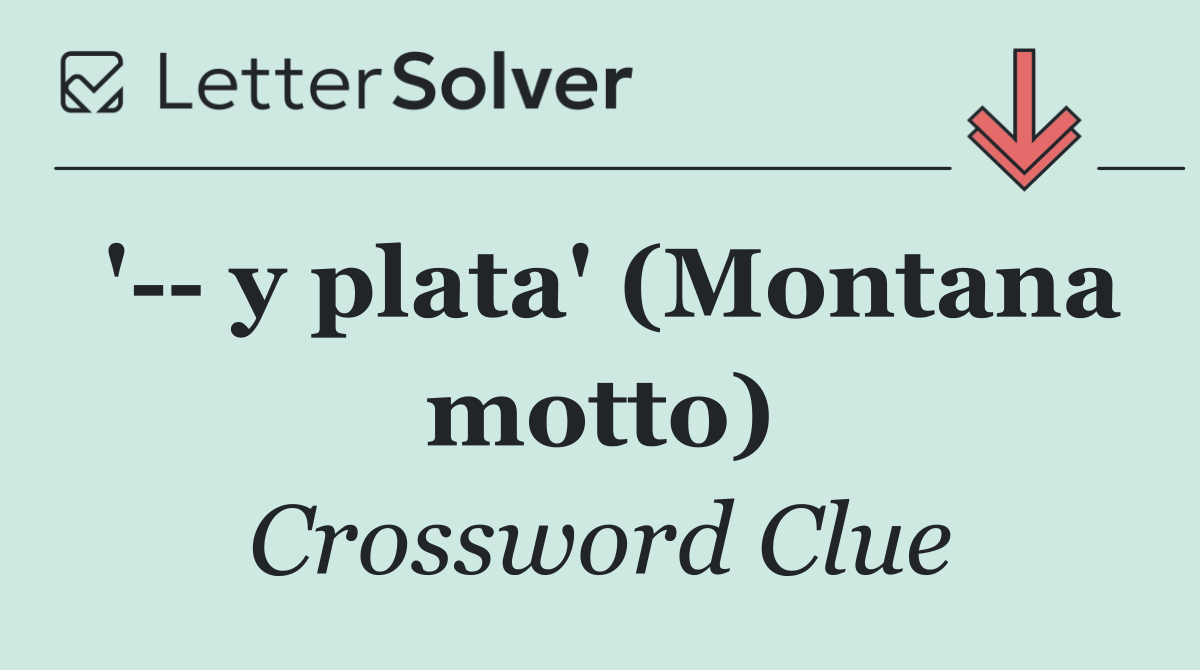 '   y plata' (Montana motto)