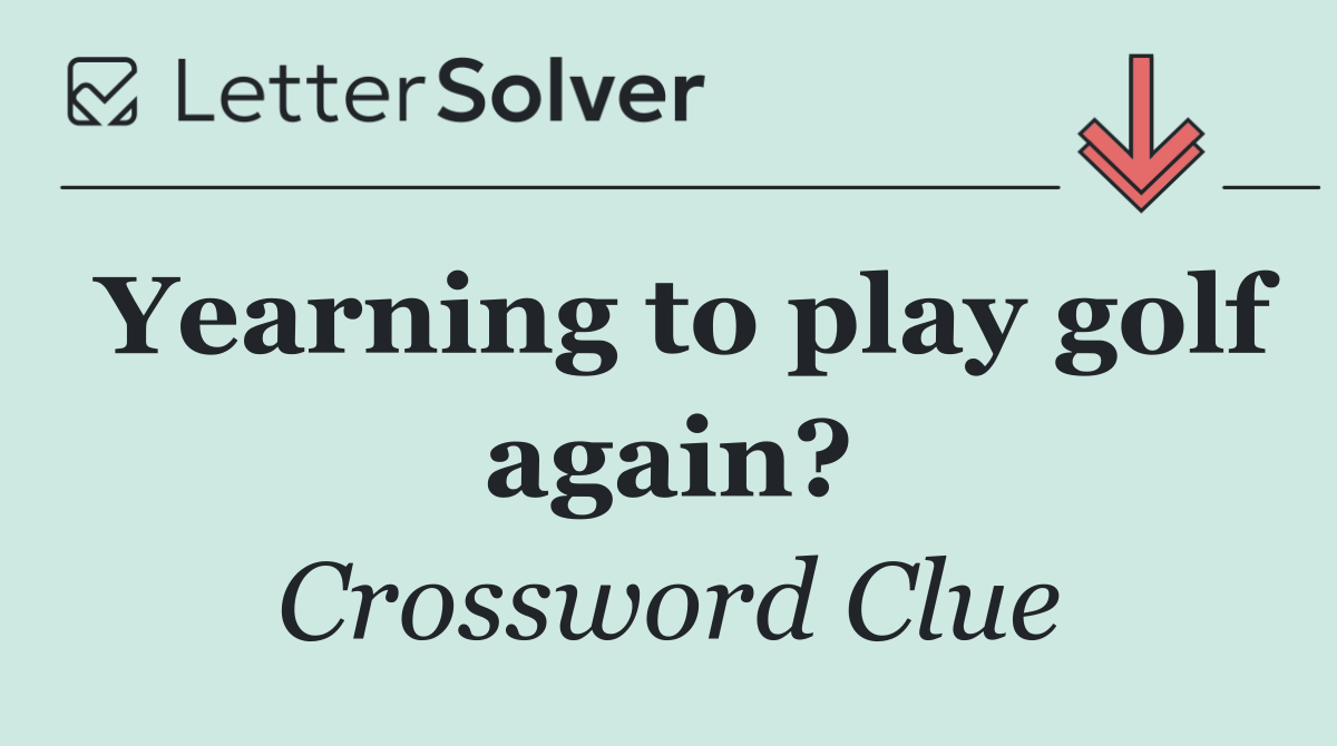 Yearning to play golf again?