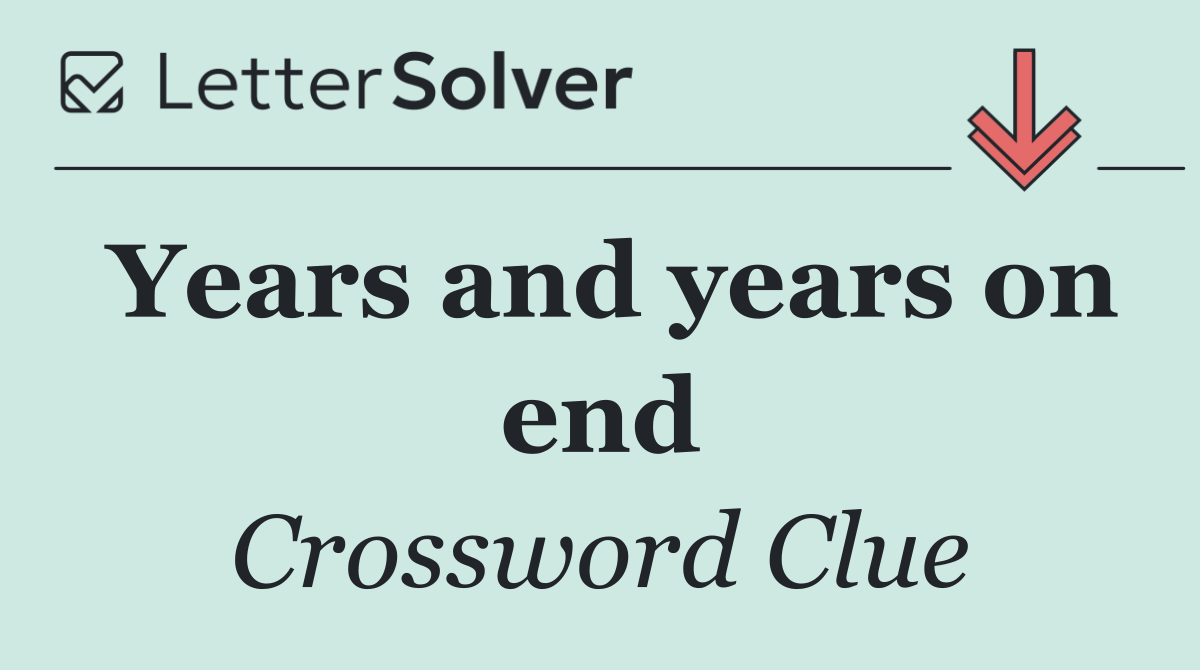 Years and years on end
