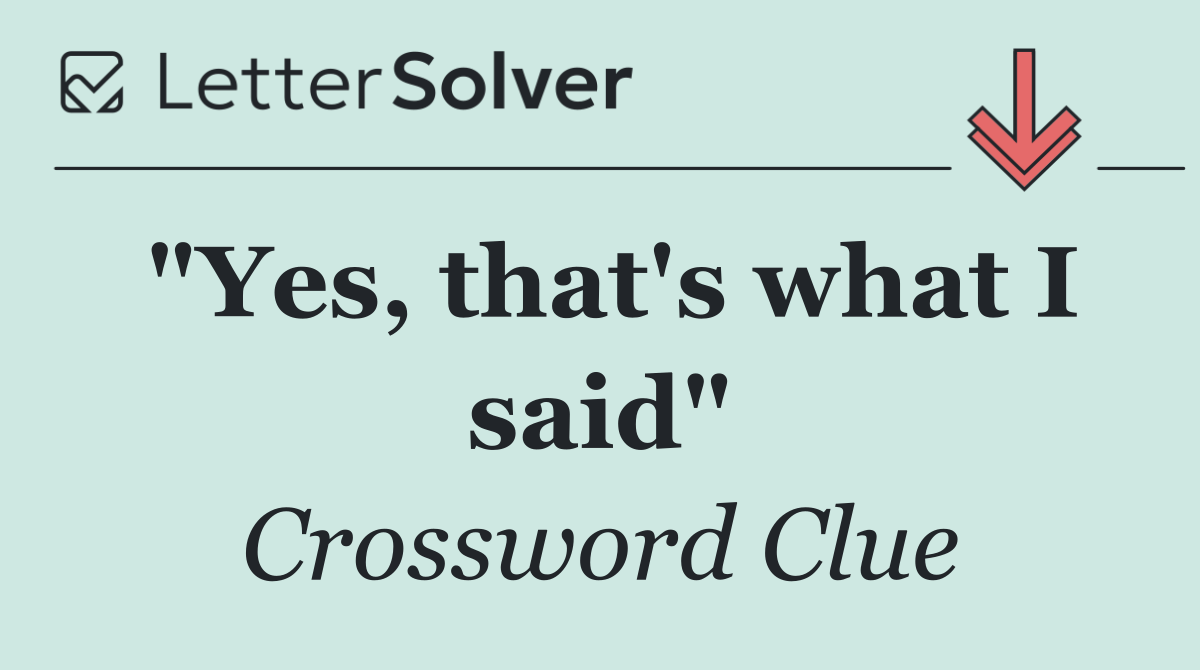 "Yes, that's what I said"