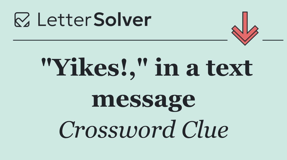 "Yikes!," in a text message