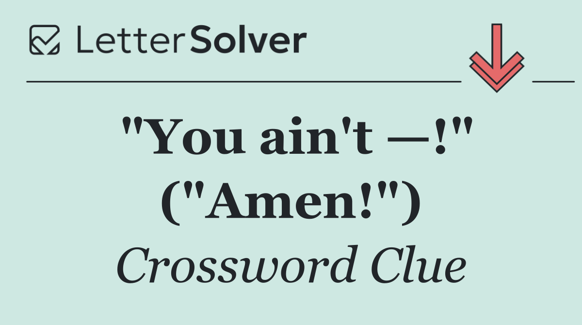 "You ain't —!" ("Amen!")