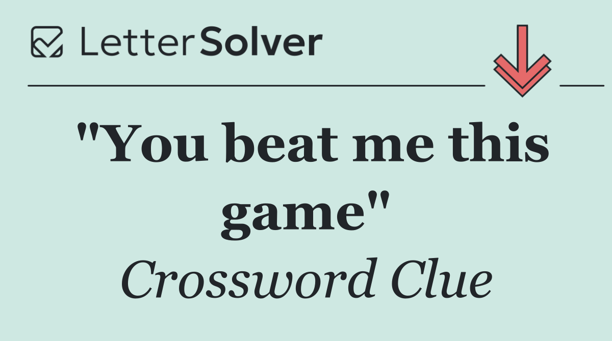 "You beat me this game"
