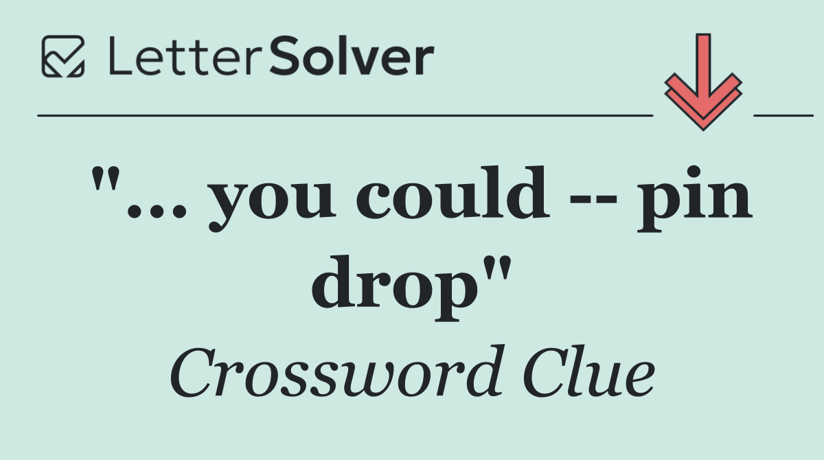 "... you could    pin drop"
