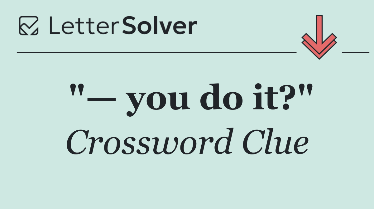 "— you do it?"
