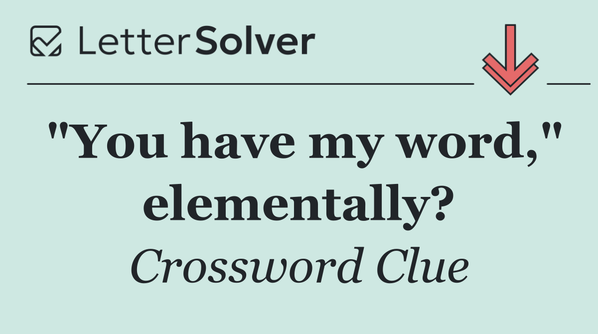 "You have my word," elementally?