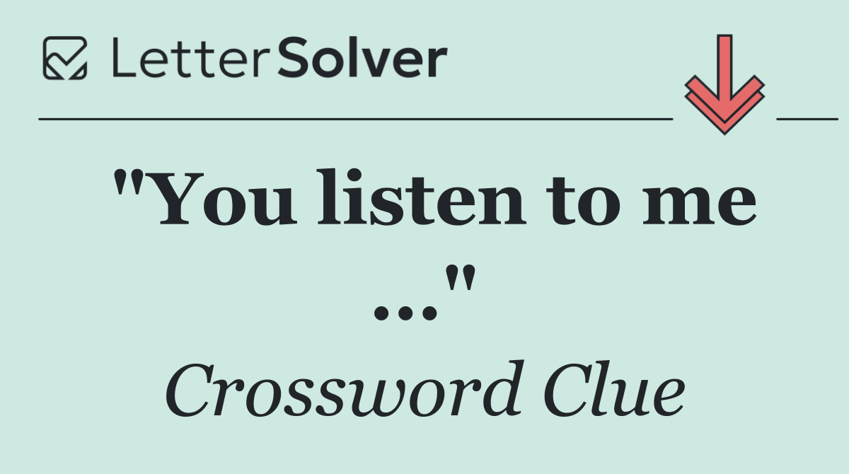 "You listen to me ..."