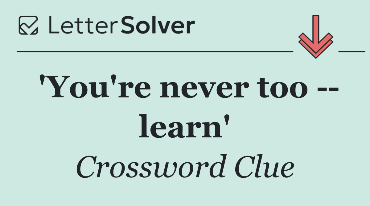 'You're never too    learn'