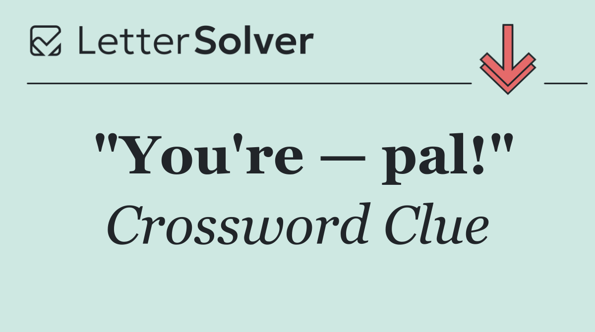 "You're — pal!"