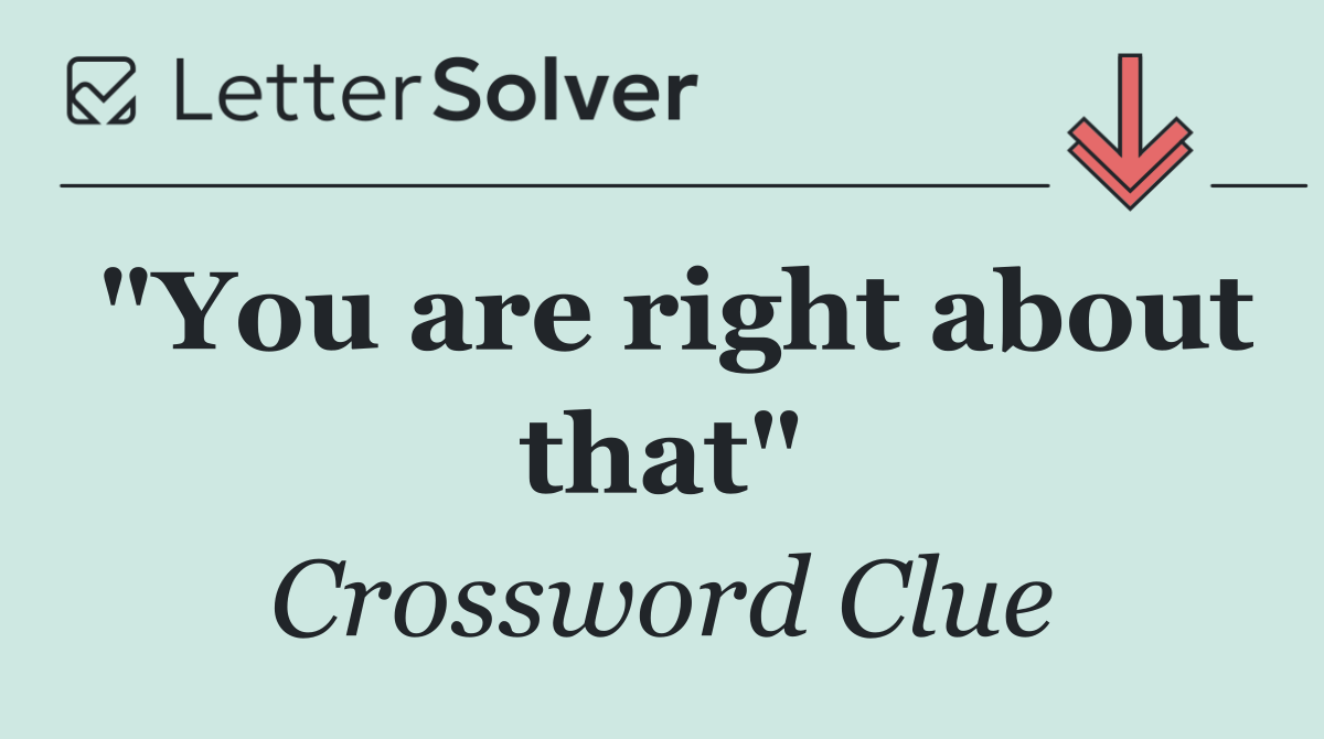 "You are right about that"