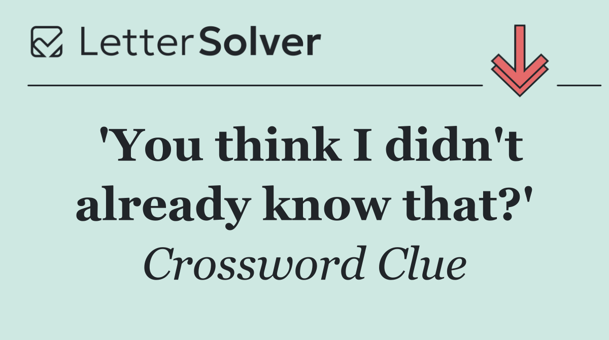 'You think I didn't already know that?'