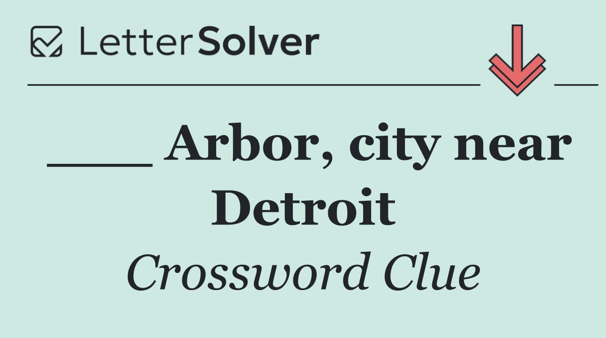 ___ Arbor, city near Detroit