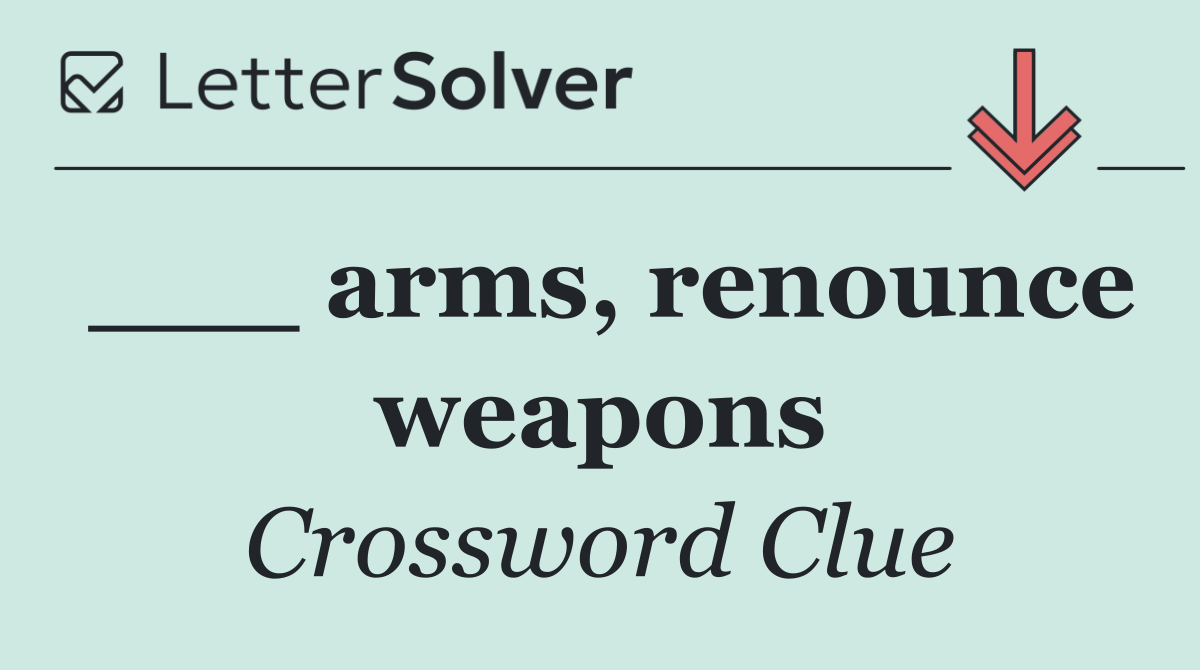 ___ arms, renounce weapons