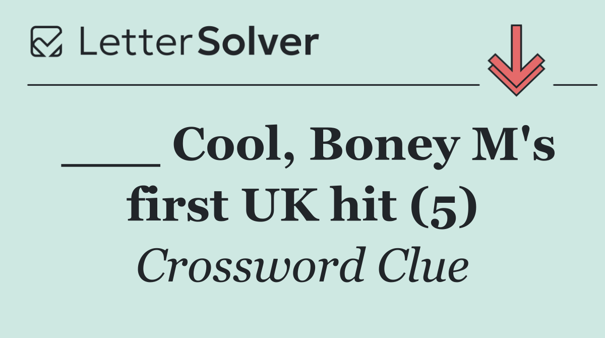 ___ Cool, Boney M's first UK hit (5)