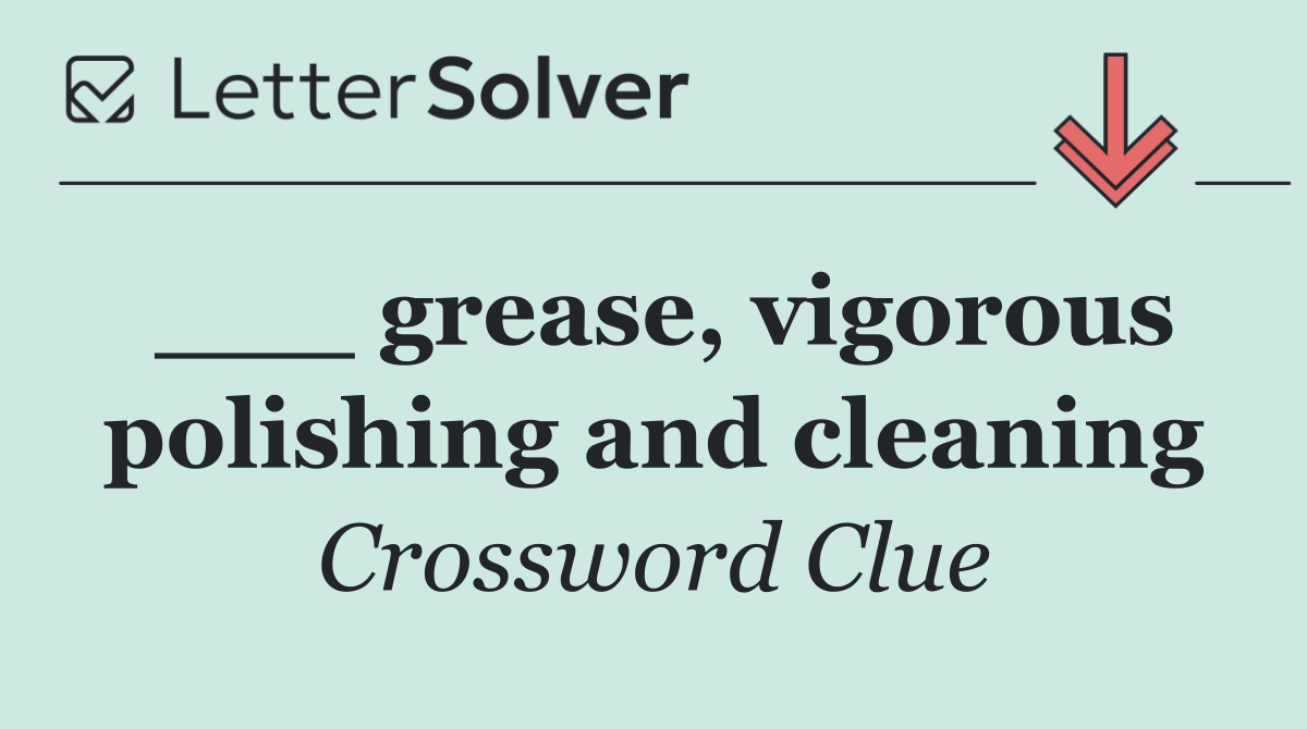 ___ grease, vigorous polishing and cleaning
