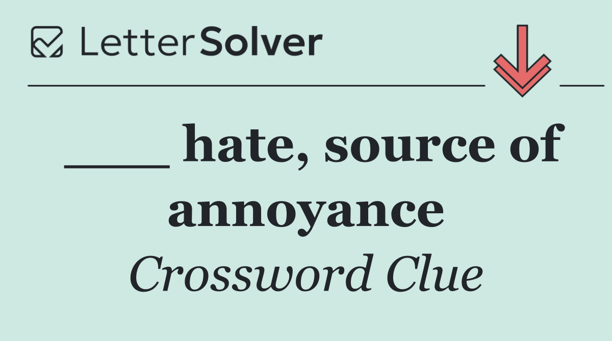 ___ hate, source of annoyance