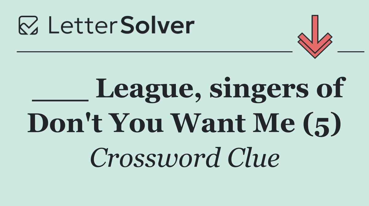___ League, singers of Don't You Want Me (5)