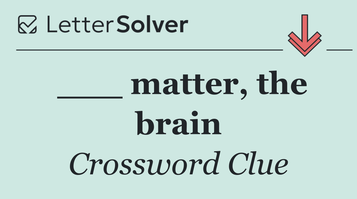 ___ matter, the brain