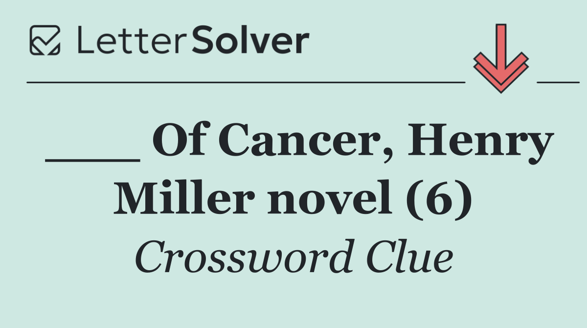 ___ Of Cancer, Henry Miller novel (6)
