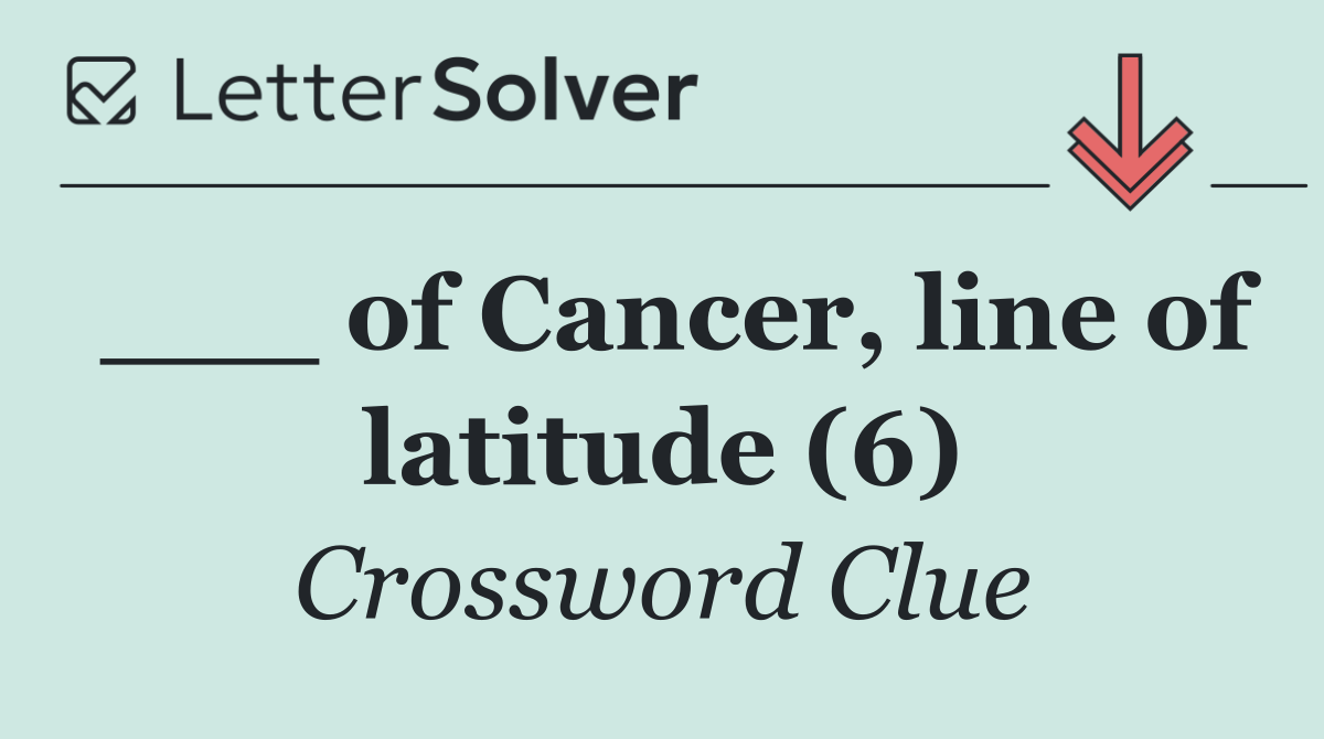 ___ of Cancer, line of latitude (6)
