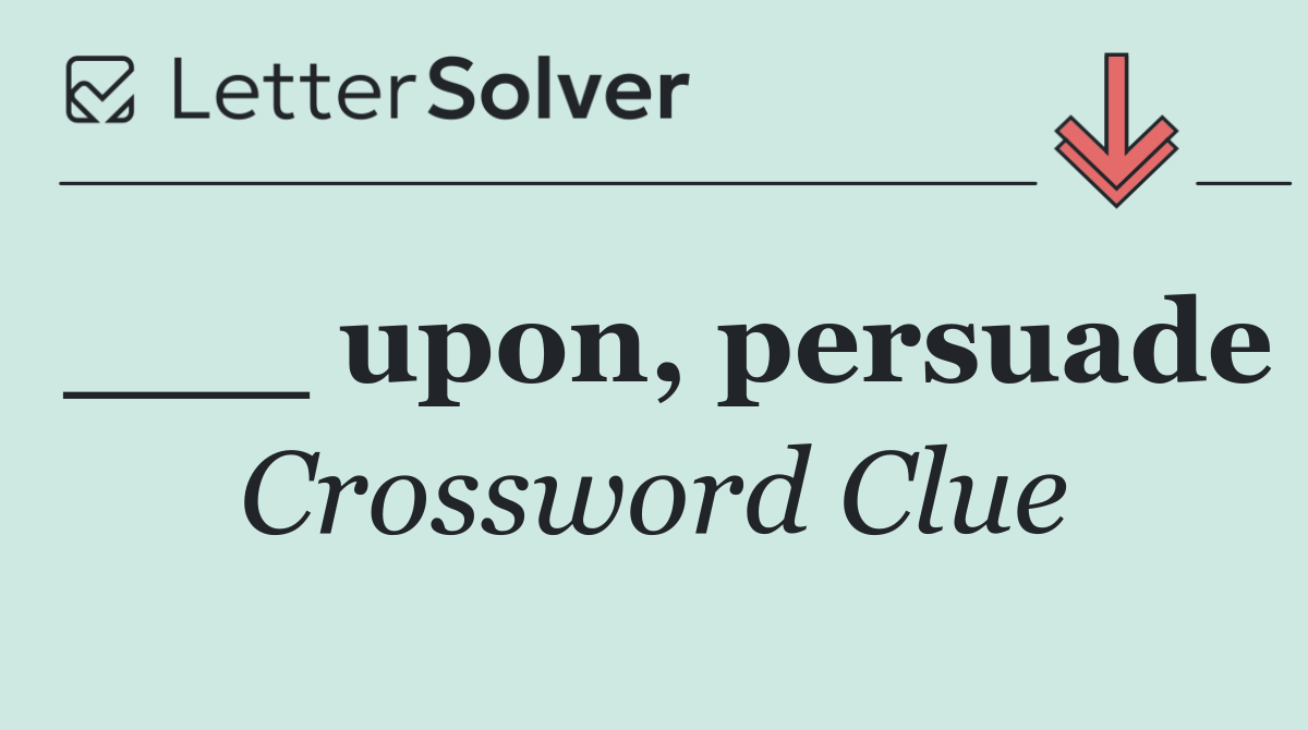 ___ upon, persuade