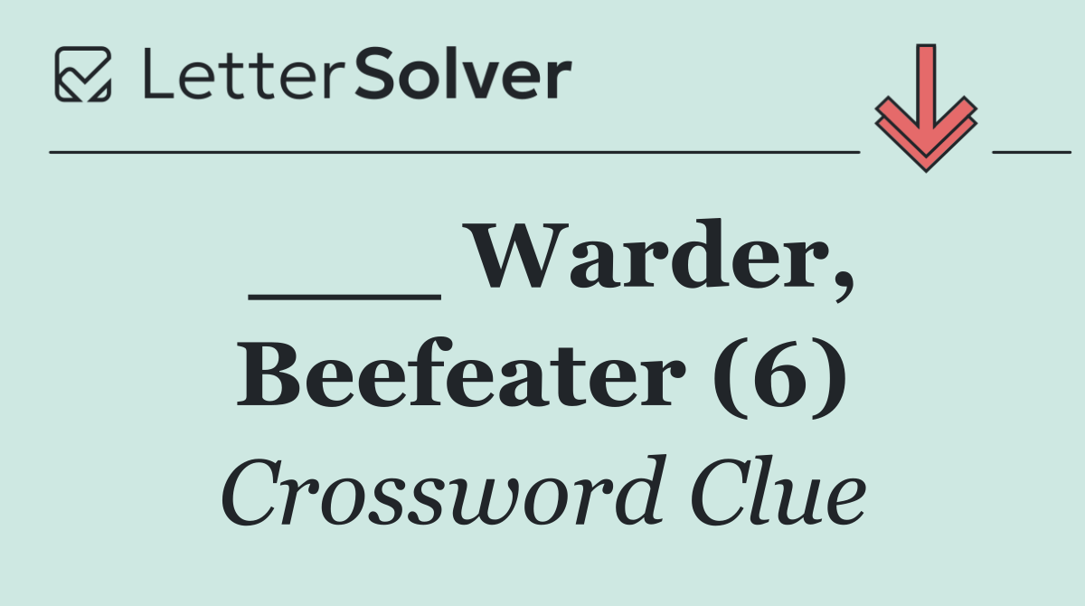 ___ Warder, Beefeater (6)