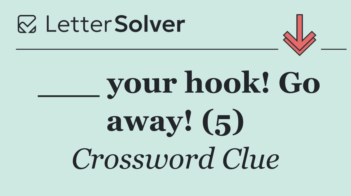 ___ your hook! Go away! (5)