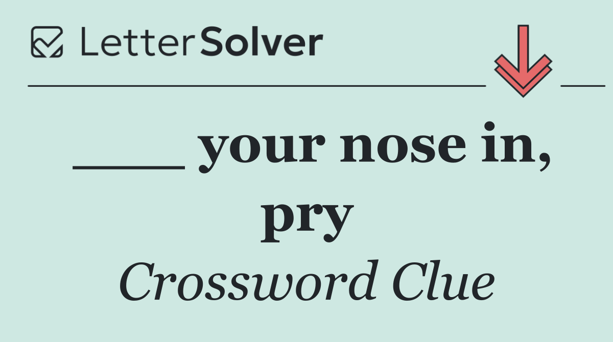 ___ your nose in, pry