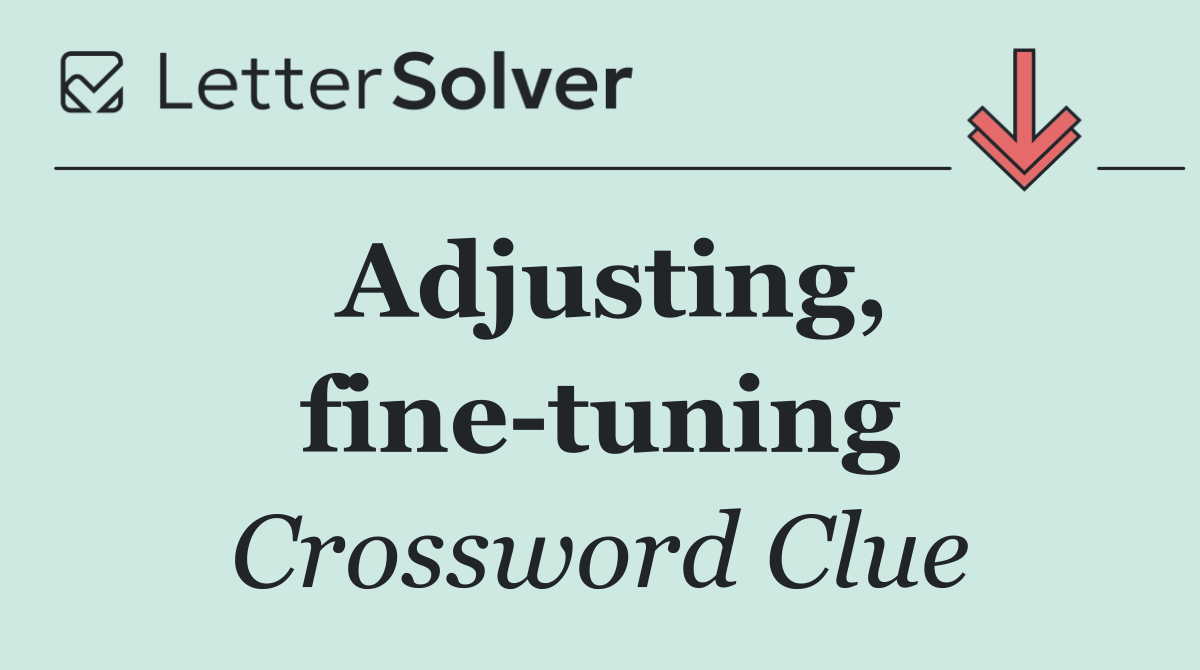 Adjusting, fine tuning