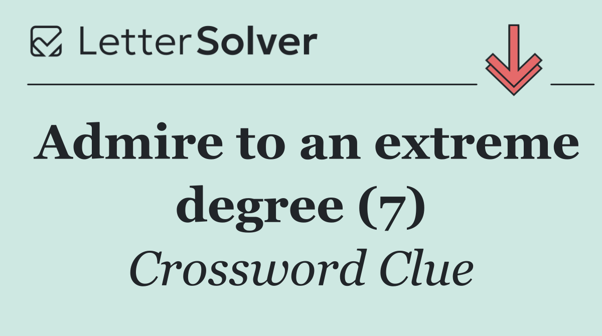 Admire to an extreme degree (7)