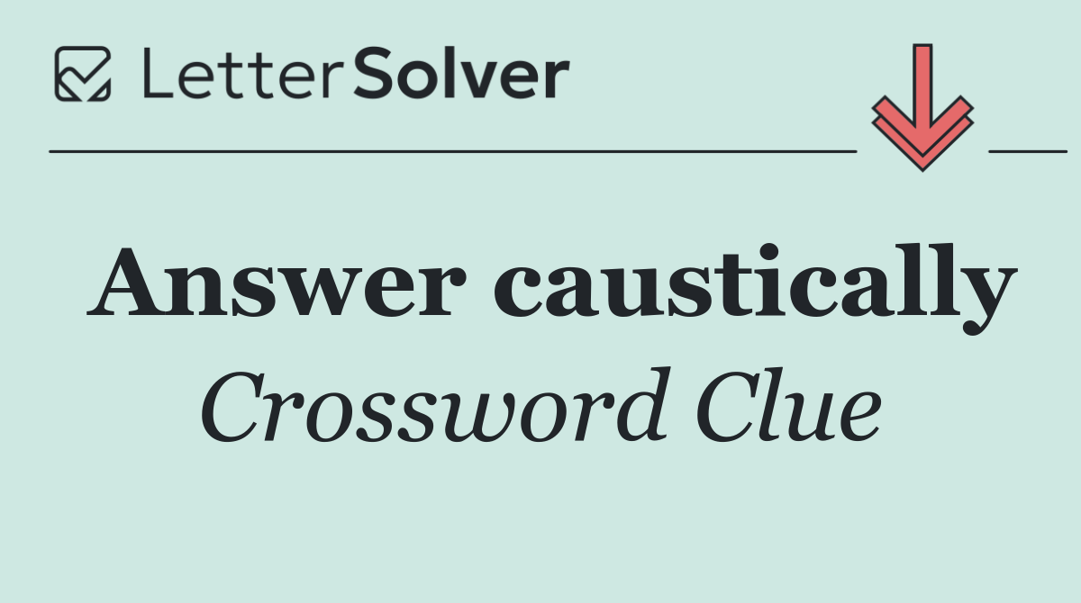 Answer caustically