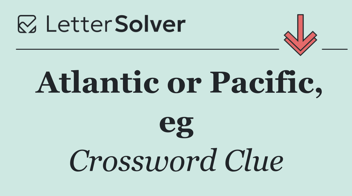 Atlantic or Pacific, eg