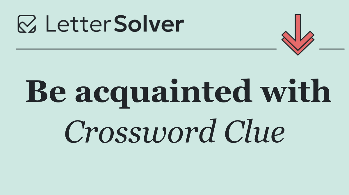 Be acquainted with