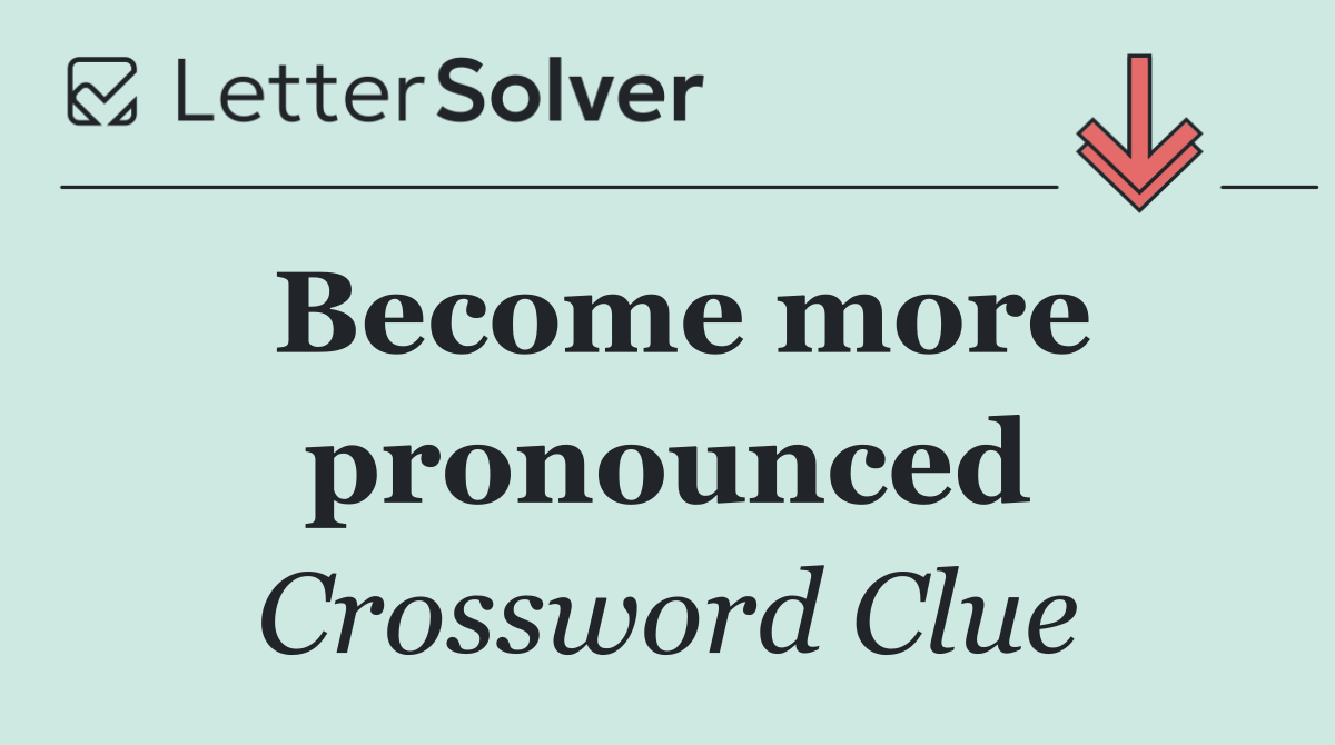 Become more pronounced