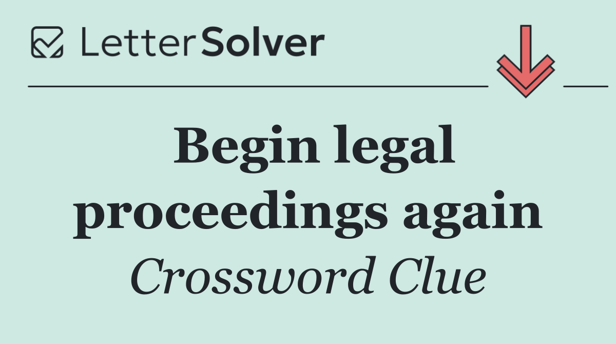 Begin legal proceedings again