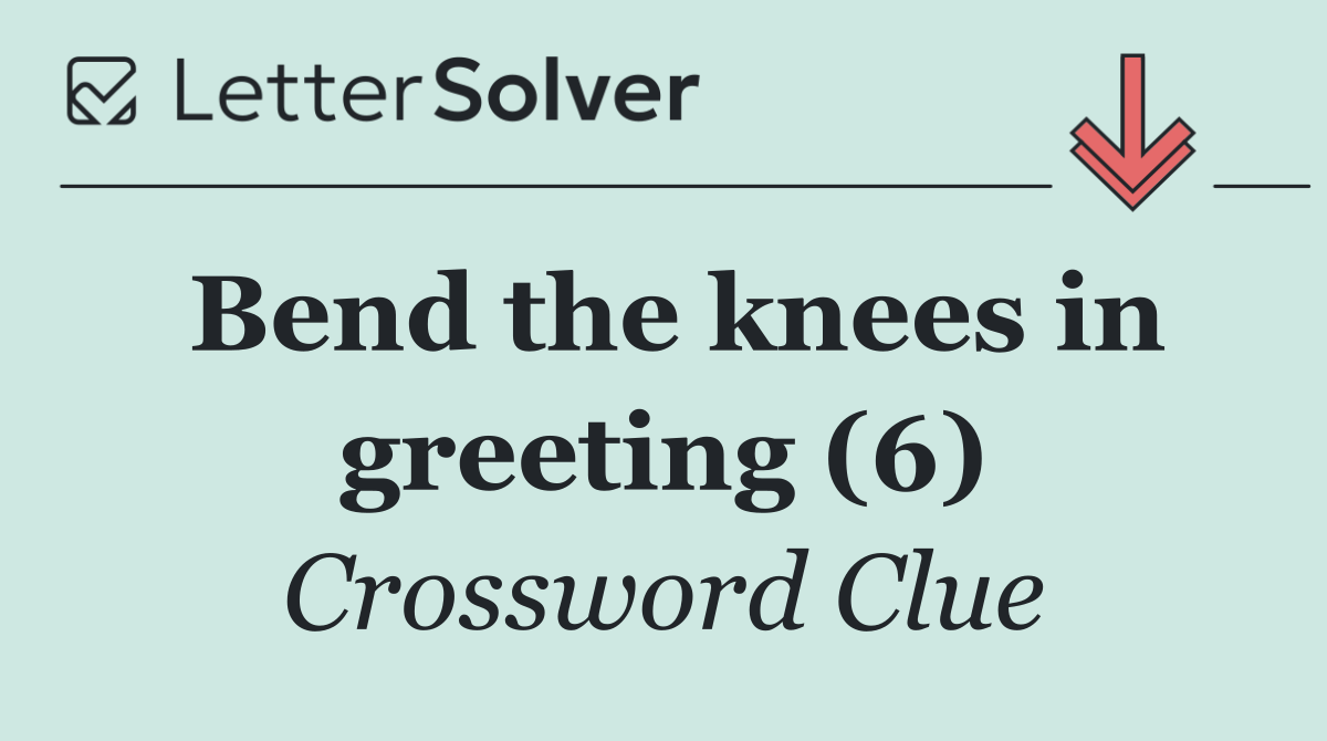 Bend the knees in greeting (6)