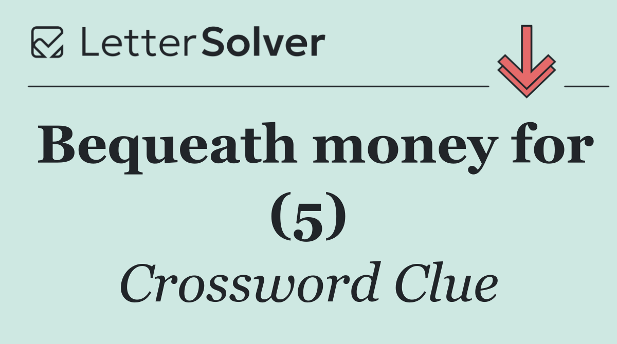 Bequeath money for (5)