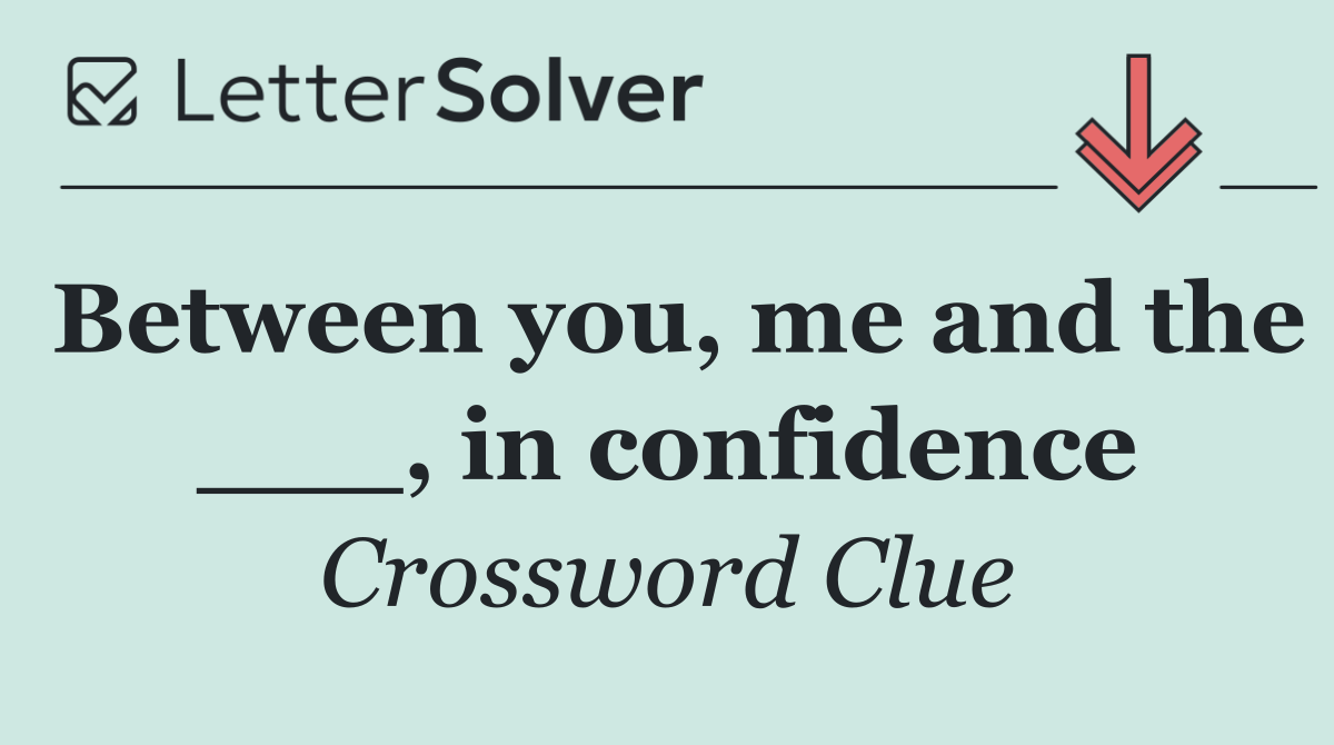 Between you, me and the ___, in confidence