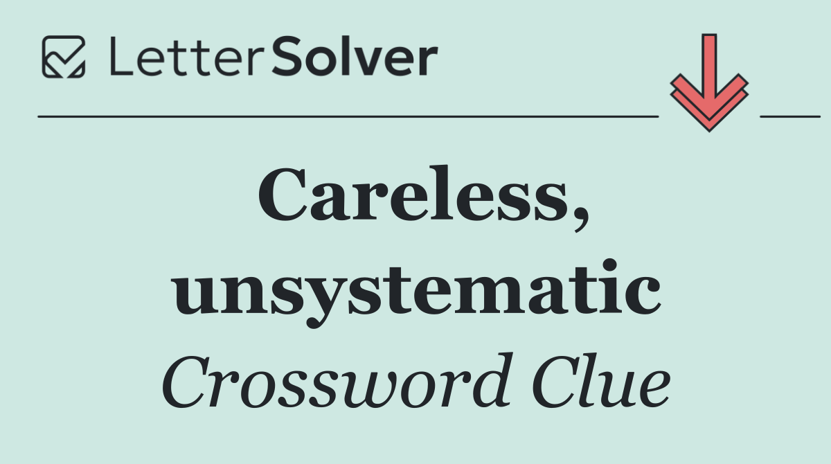 Careless, unsystematic
