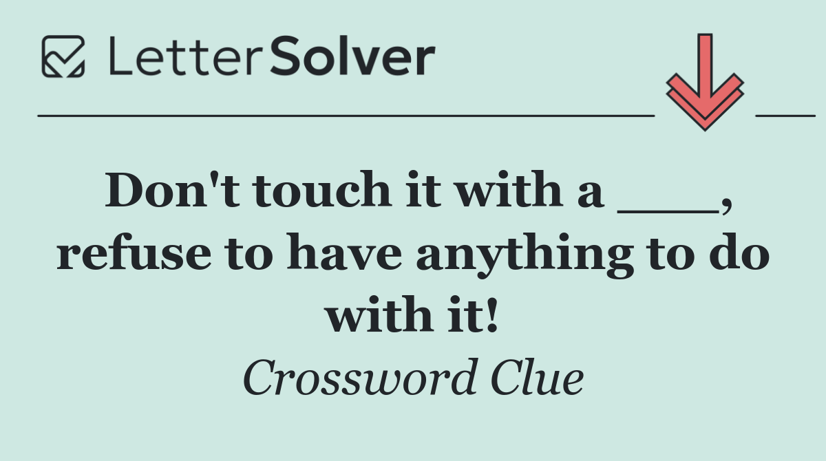 Don't touch it with a ___, refuse to have anything to do with it!