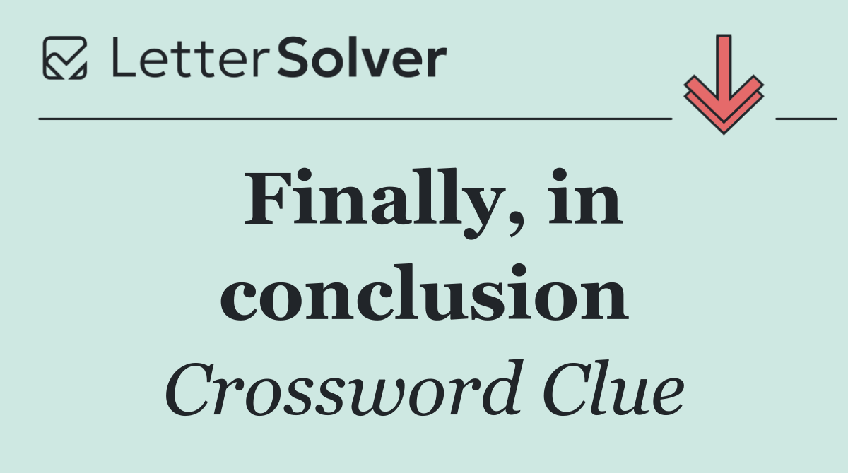 Finally, in conclusion